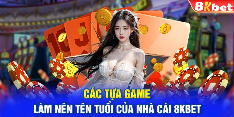 Các tựa game làm nên tên tuổi của nhà cái 8KBET