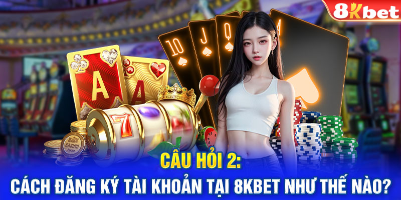 Câu hỏi 2: Cách đăng ký tài khoản tại 8KBET như thế nào?