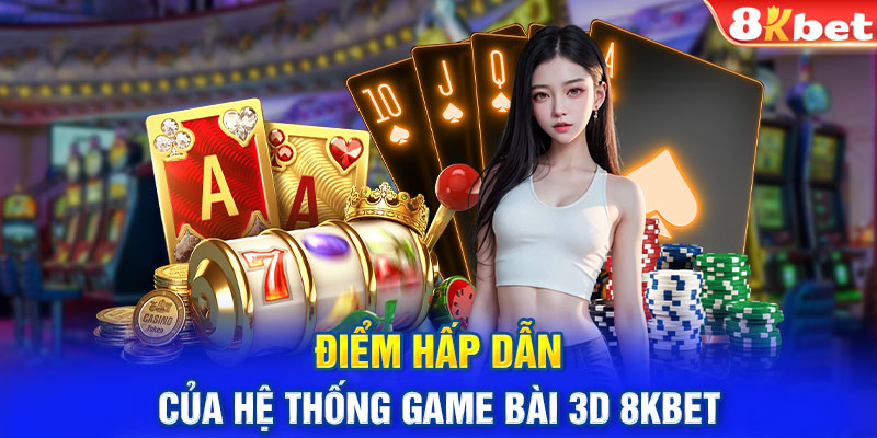 Điểm hấp dẫn của hệ thống game bài 3D 8KBET