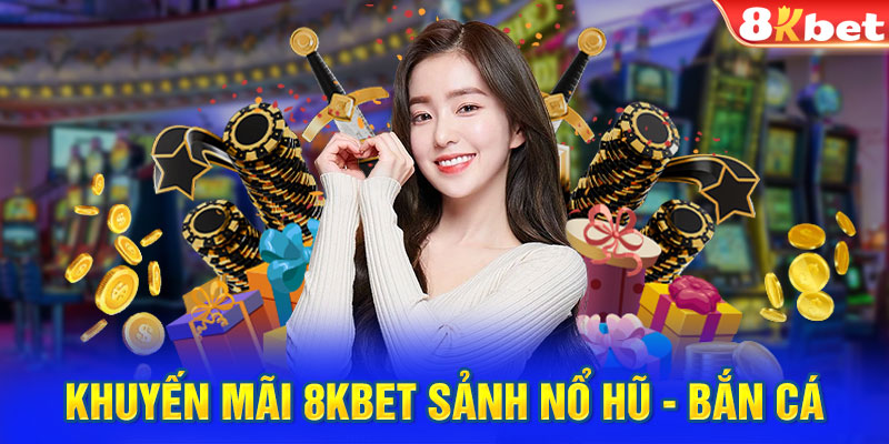 Khuyến mãi 8Kbet sảnh nổ hũ - bắn cá