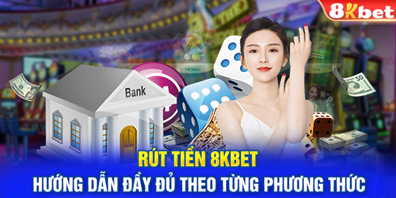 Rút Tiền 8KBET - Hướng Dẫn Đầy Đủ Theo Từng Phương Thức