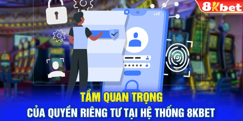 Tầm quan trọng của quyền riêng tư tại hệ thống 8KBET 