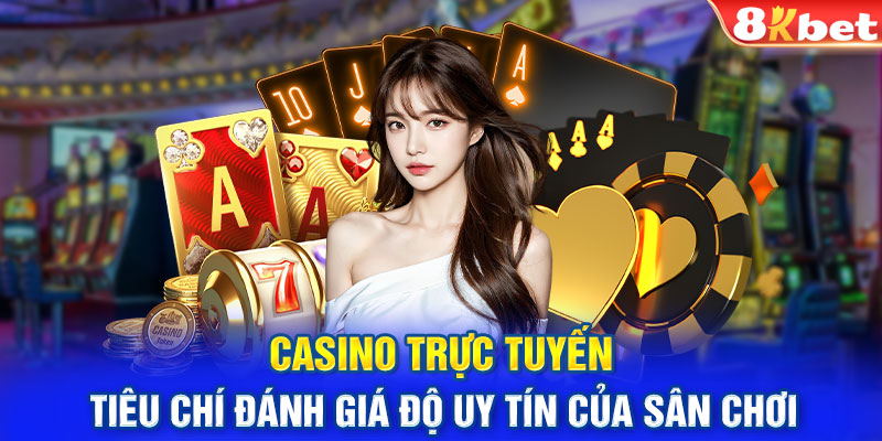 Casino trực tuyến - Tiêu chí đánh giá độ uy tín của sân chơi